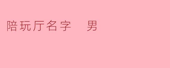 陪玩厅名字 男